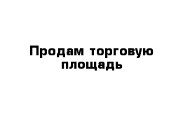 Продам торговую площадь